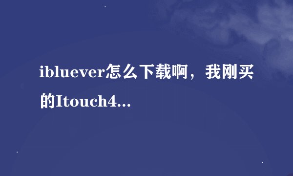ibluever怎么下载啊，我刚买的Itouch4，不能上网，想用手机蓝牙上
