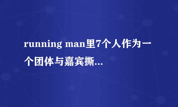 running man里7个人作为一个团体与嘉宾撕名牌的都有哪几期