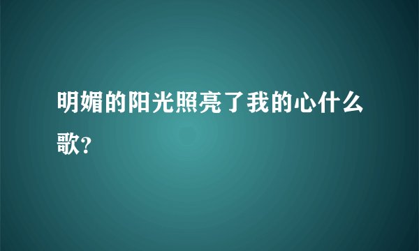 明媚的阳光照亮了我的心什么歌？
