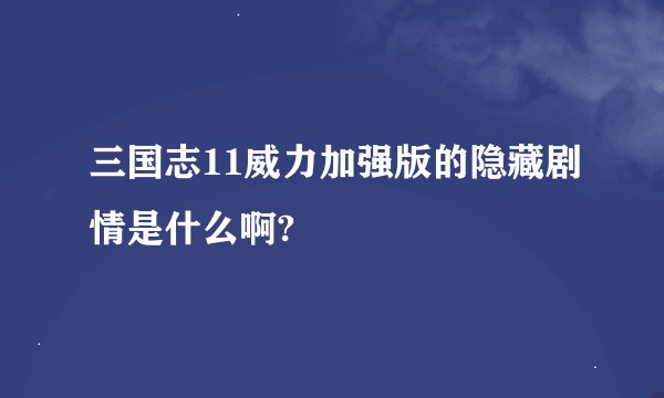 三国志11威力加强版的隐藏剧情是什么啊?