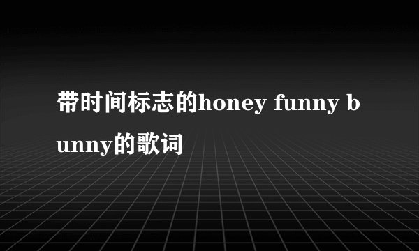 带时间标志的honey funny bunny的歌词