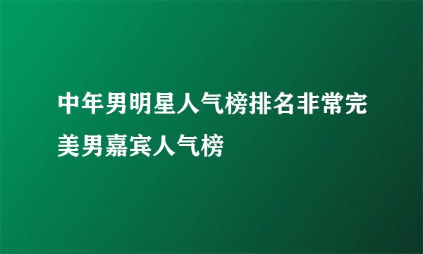 中年男明星人气榜排名非常完美男嘉宾人气榜