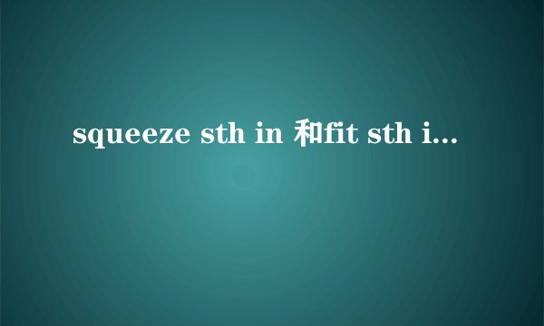 squeeze sth in 和fit sth in有什么区别
