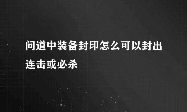 问道中装备封印怎么可以封出连击或必杀