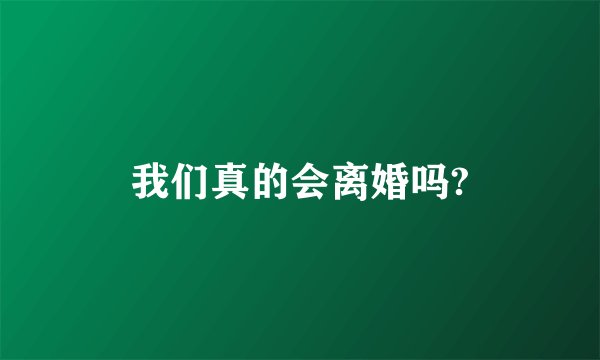 我们真的会离婚吗?