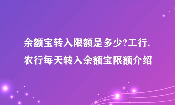 余额宝转入限额是多少?工行.农行每天转入余额宝限额介绍