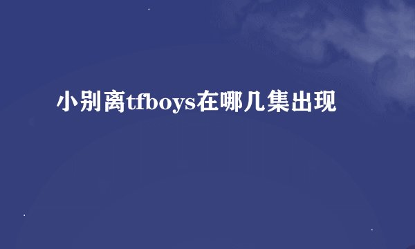 小别离tfboys在哪几集出现