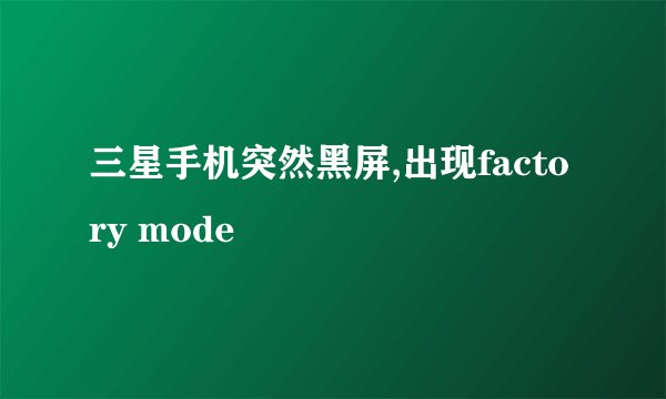 三星手机突然黑屏,出现factory mode