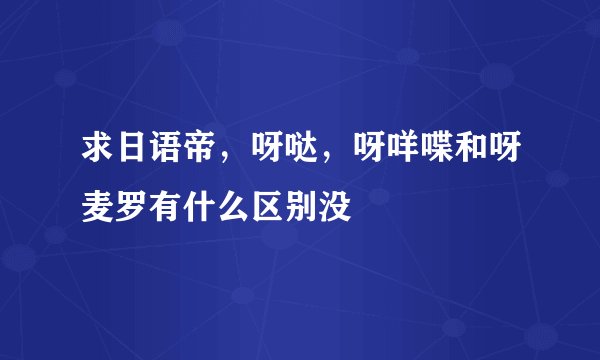 求日语帝，呀哒，呀咩喋和呀麦罗有什么区别没
