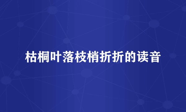 枯桐叶落枝梢折折的读音