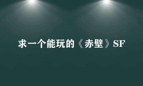 求一个能玩的《赤壁》SF