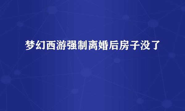 梦幻西游强制离婚后房子没了