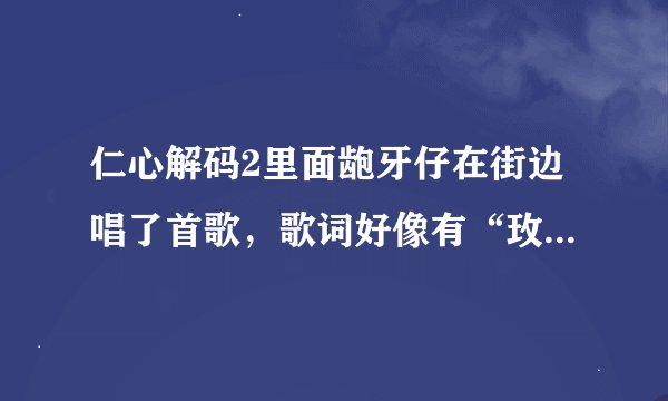 仁心解码2里面龅牙仔在街边唱了首歌，歌词好像有“玫瑰深深的被子弹留痕”。请问这首歌叫什么名字啊？