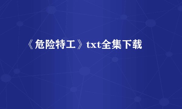 《危险特工》txt全集下载