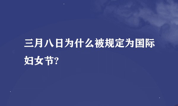 三月八日为什么被规定为国际妇女节?