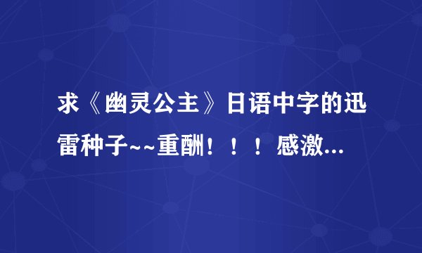 求《幽灵公主》日语中字的迅雷种子~~重酬！！！感激不尽！！