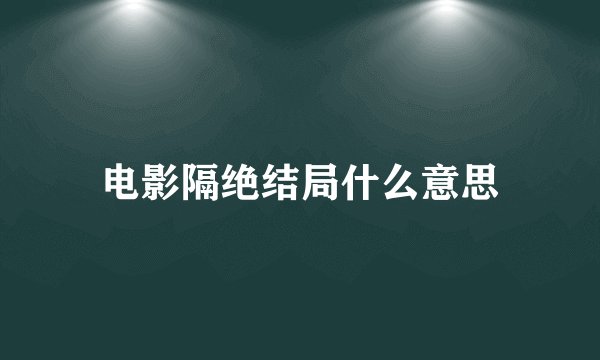 电影隔绝结局什么意思
