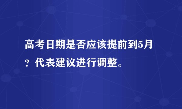 高考日期是否应该提前到5月？代表建议进行调整。