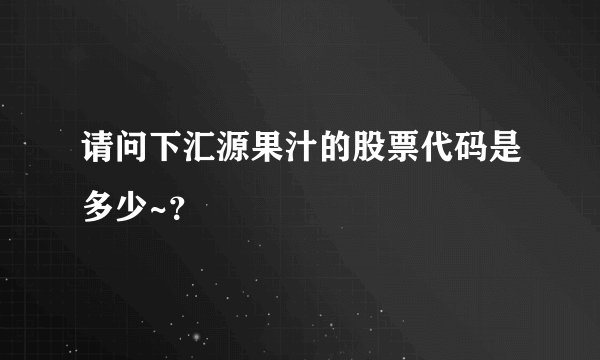 请问下汇源果汁的股票代码是多少~？