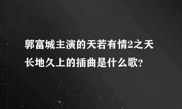 郭富城主演的天若有情2之天长地久上的插曲是什么歌？