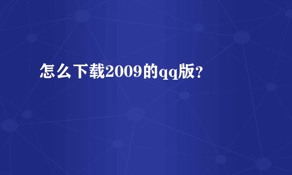 怎么下载2009的qq版？