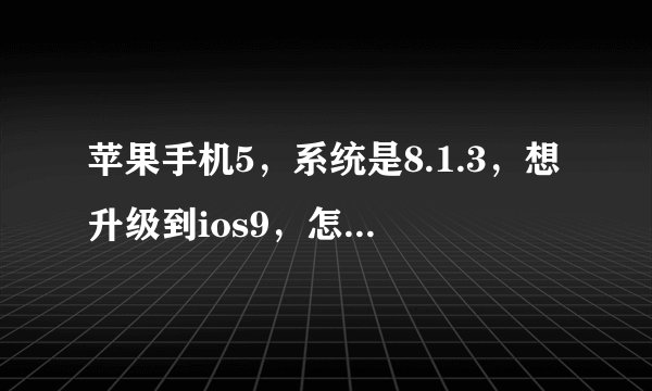 苹果手机5，系统是8.1.3，想升级到ios9，怎么操作？