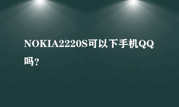 NOKIA2220S可以下手机QQ吗？
