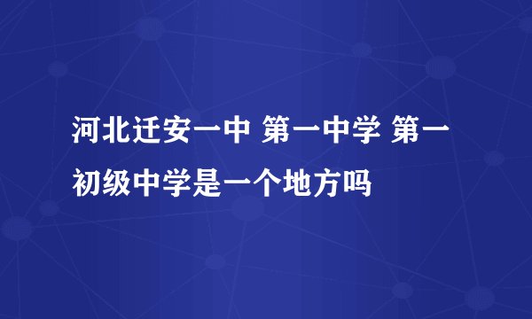 河北迁安一中 第一中学 第一初级中学是一个地方吗