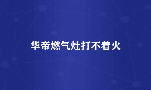 华帝燃气灶打不着火