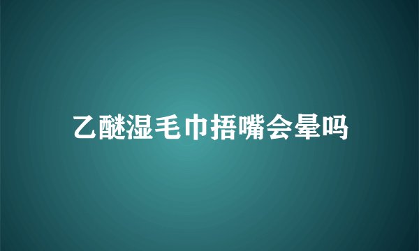 乙醚湿毛巾捂嘴会晕吗