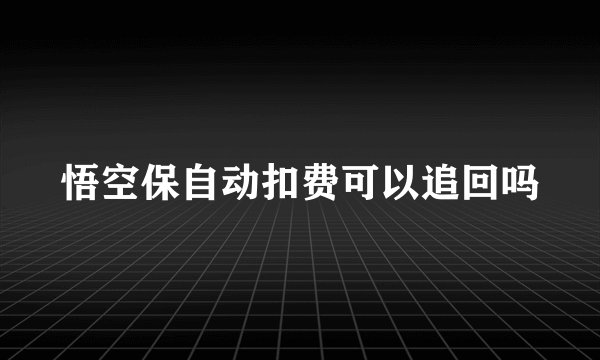 悟空保自动扣费可以追回吗