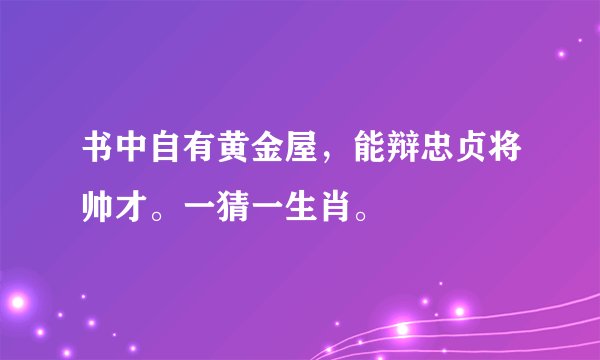书中自有黄金屋，能辩忠贞将帅才。一猜一生肖。