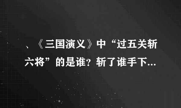 、《三国演义》中“过五关斩六将”的是谁？斩了谁手下的六将？为何要过关斩将？