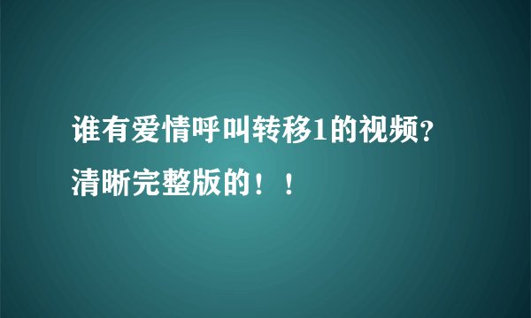 谁有爱情呼叫转移1的视频？清晰完整版的！！