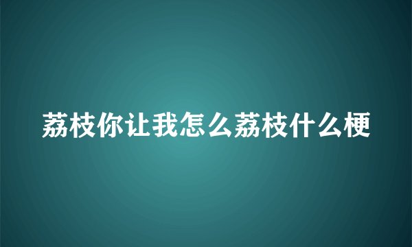 荔枝你让我怎么荔枝什么梗