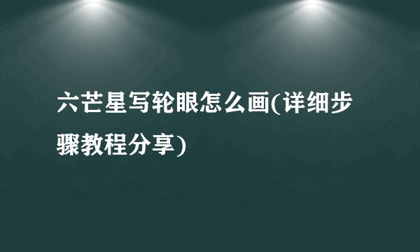 六芒星写轮眼怎么画(详细步骤教程分享)