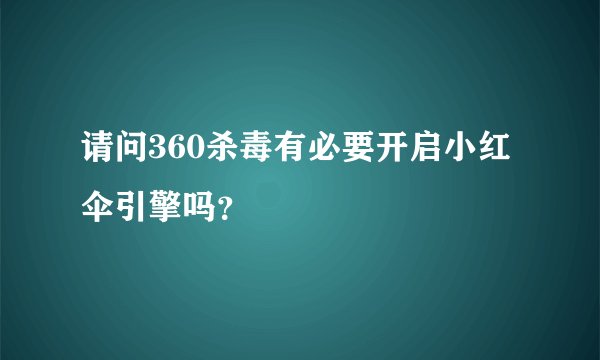 请问360杀毒有必要开启小红伞引擎吗？