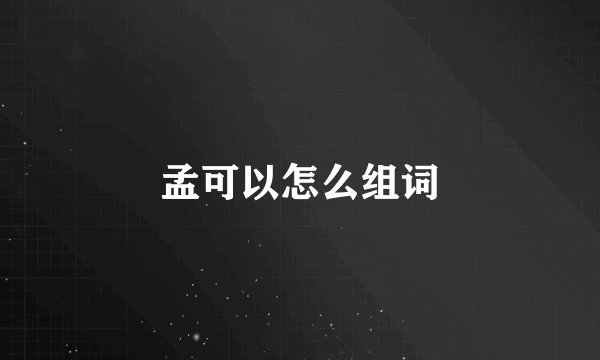 孟可以怎么组词