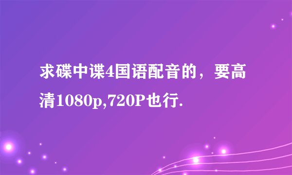 求碟中谍4国语配音的，要高清1080p,720P也行.