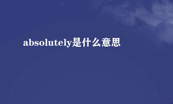 absolutely是什么意思