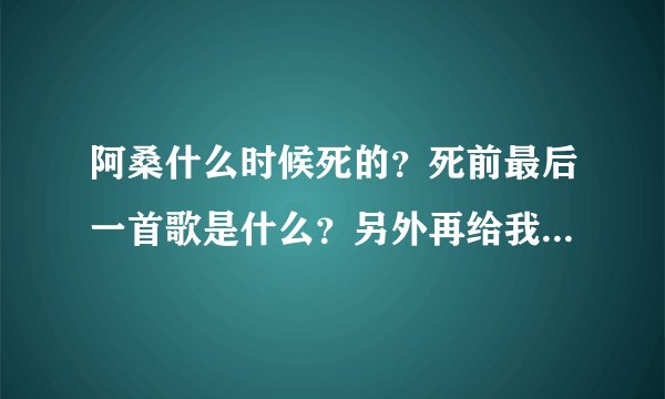 阿桑什么时候死的？死前最后一首歌是什么？另外再给我介绍N首超悲，超好听，超有节奏感的歌（要女声的）