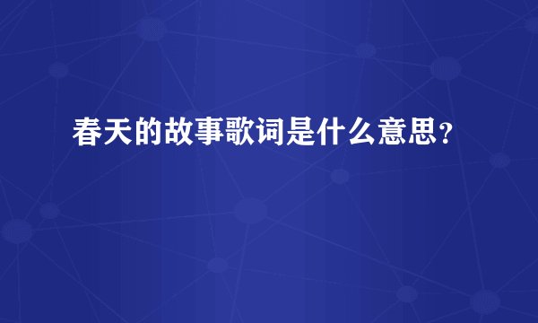 春天的故事歌词是什么意思？