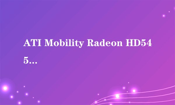 ATI Mobility Radeon HD545v显卡 用3D 做效果图够用么