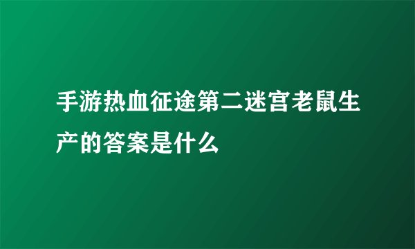 手游热血征途第二迷宫老鼠生产的答案是什么