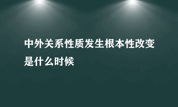 中外关系性质发生根本性改变是什么时候