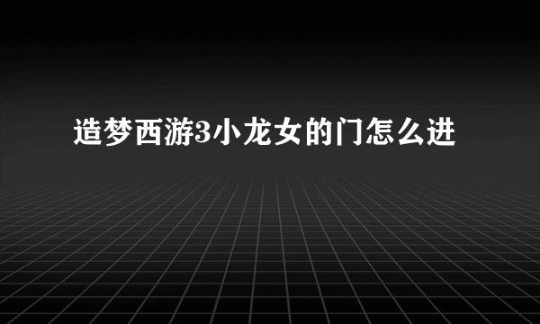 造梦西游3小龙女的门怎么进