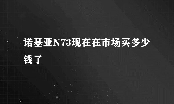 诺基亚N73现在在市场买多少钱了