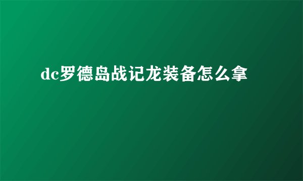 dc罗德岛战记龙装备怎么拿