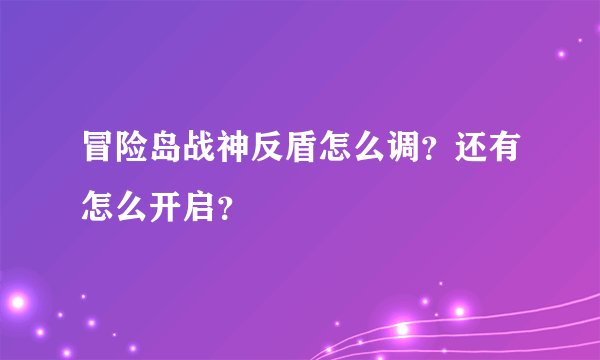 冒险岛战神反盾怎么调？还有怎么开启？