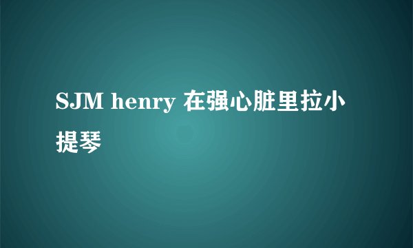 SJM henry 在强心脏里拉小提琴